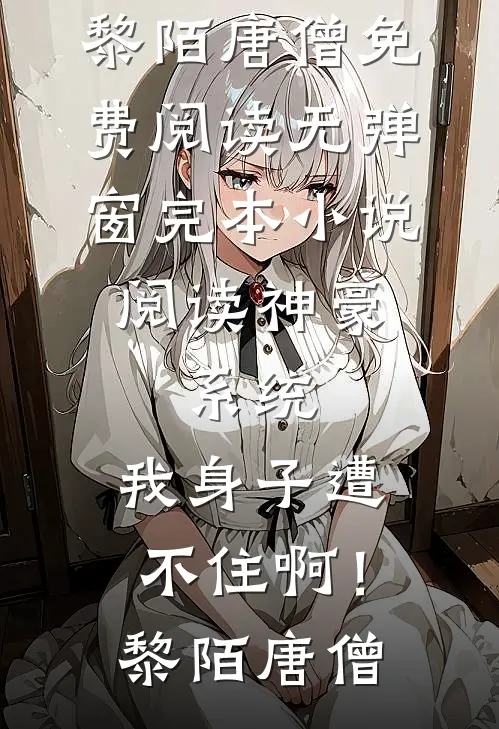 神豪：系统，我身子遭不住啊！(黎陌唐僧)免费阅读无弹窗_完本小说阅读神豪：系统，我身子遭不住啊！(黎陌唐僧)