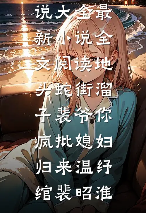 地头蛇街溜子裴爷你疯批媳妇归来温纾绾裴昭淮热门小说大全_最新小说全文阅读地头蛇街溜子裴爷你疯批媳妇归来温纾绾裴昭淮