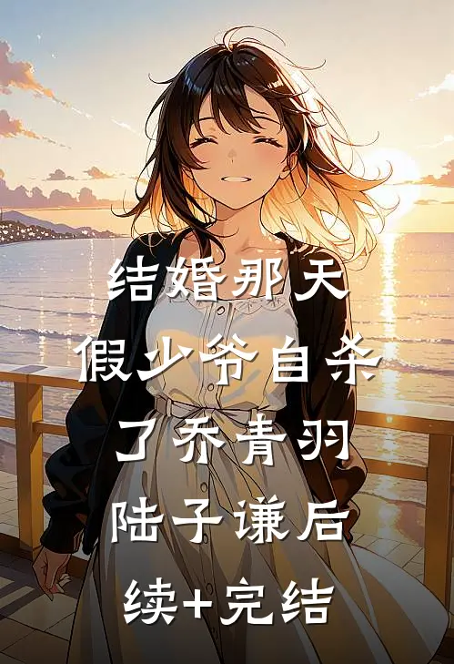 结婚那天，假少爷自杀了乔青羽陆子谦后续+完结