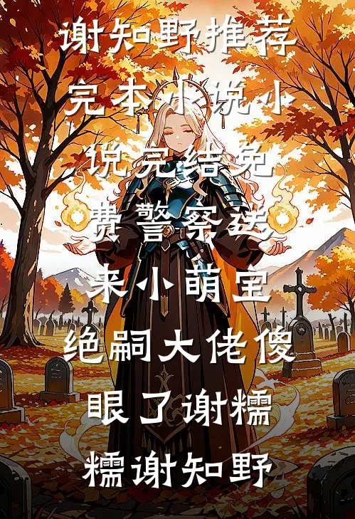 警察送来小萌宝，绝嗣大佬傻眼了(谢糯糯谢知野)推荐完本小说_小说完结免费警察送来小萌宝，绝嗣大佬傻眼了(谢糯糯谢知野)