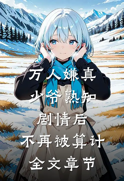 万人嫌真少爷熟知剧情后，不再被算计全文章节