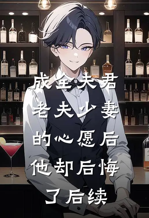 成全夫君老夫少妻的心愿后，他却后悔了后续