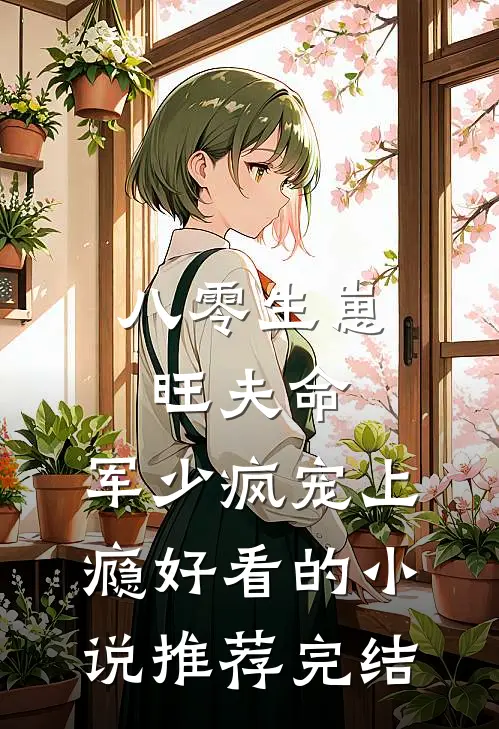 八零生崽旺夫命：军少疯宠上瘾好看的小说推荐完结