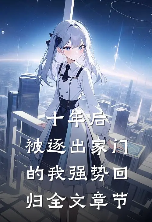 十年后，被逐出家门的我强势回归全文章节