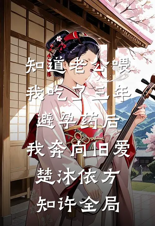 知道老公喂我吃了三年避孕药后，我奔向旧爱楚沐依方知许全局