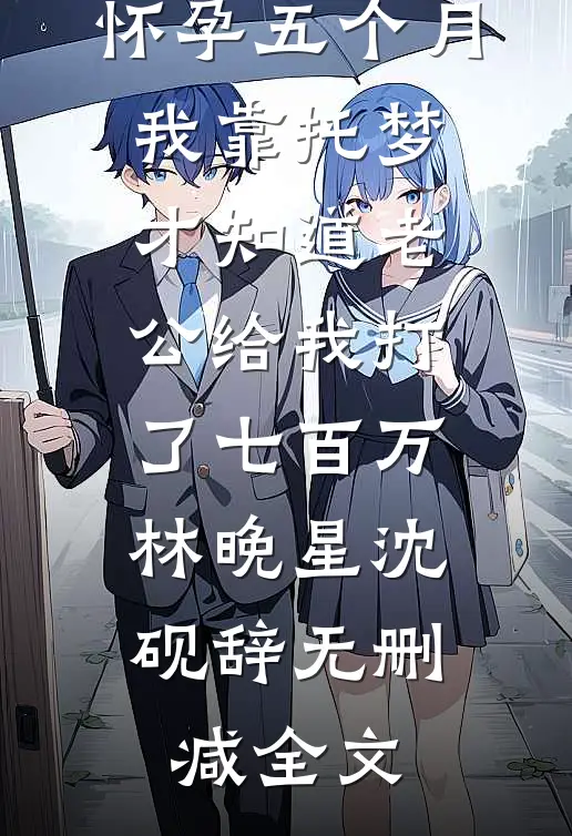 怀孕五个月，我靠托梦才知道老公给我打了七百万林晚星沈砚辞无删减全文