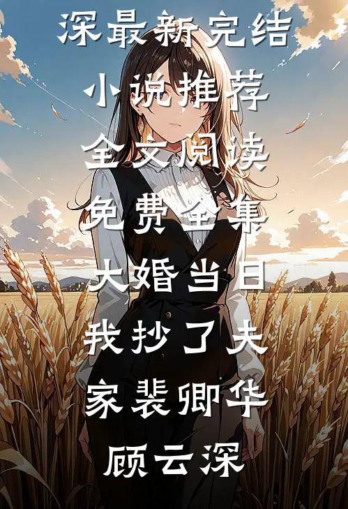大婚当日，我抄了夫家裴卿华顾云深最新完结小说推荐_全文阅读免费全集大婚当日，我抄了夫家裴卿华顾云深