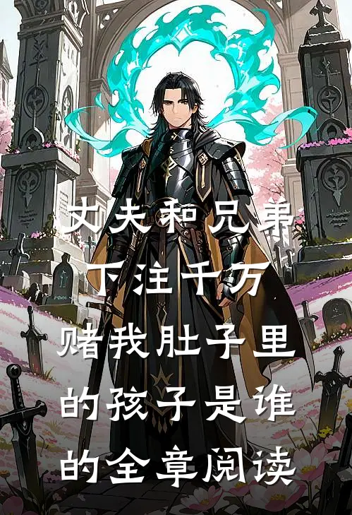 丈夫和兄弟下注千万，赌我肚子里的孩子是谁的全章阅读