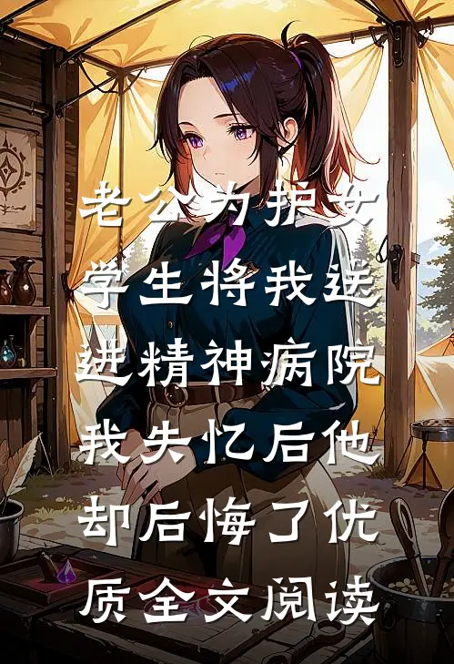 老公为护女学生将我送进精神病院，我失忆后他却后悔了优质全文阅读