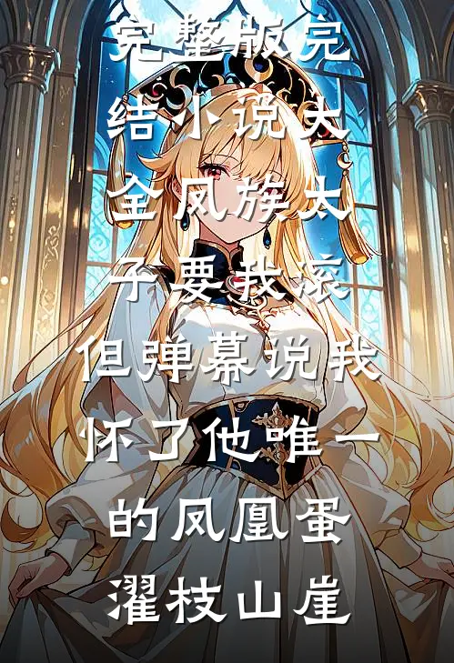 凤族太子要我滚，但弹幕说我怀了他唯一的凤凰蛋(濯枝山崖)免费小说完整版_完结小说大全凤族太子要我滚，但弹幕说我怀了他唯一的凤凰蛋濯枝山崖
