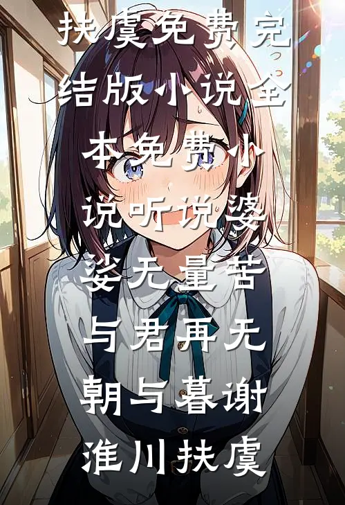 听说婆娑无量苦，与君再无朝与暮(谢淮川扶虞)免费完结版小说_全本免费小说听说婆娑无量苦，与君再无朝与暮谢淮川扶虞