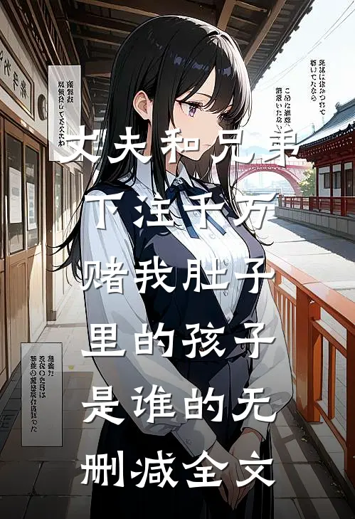 丈夫和兄弟下注千万，赌我肚子里的孩子是谁的无删减全文