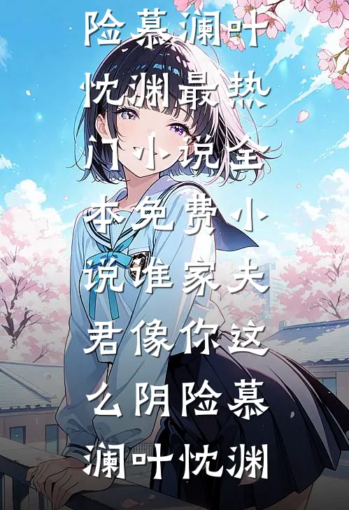 谁家夫君像你这么阴险(慕澜叶忱渊)最热门小说_全本免费小说谁家夫君像你这么阴险(慕澜叶忱渊)