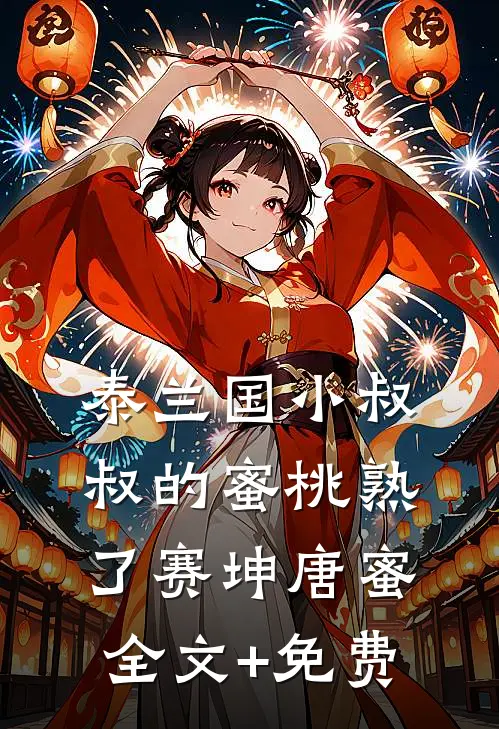 泰兰国小叔叔的蜜桃熟了赛坤唐蜜全文+免费