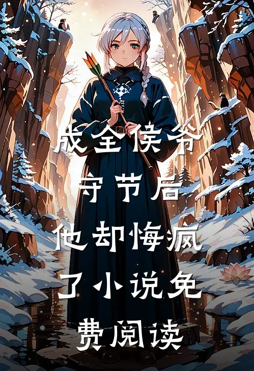 成全侯爷守节后，他却悔疯了小说免费阅读