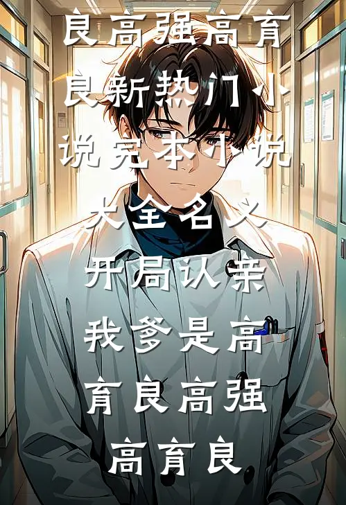 名义：开局认亲，我爹是高育良高强高育良新热门小说_完本小说大全名义：开局认亲，我爹是高育良(高强高育良)