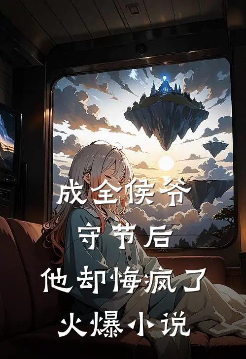 成全侯爷守节后，他却悔疯了火爆小说