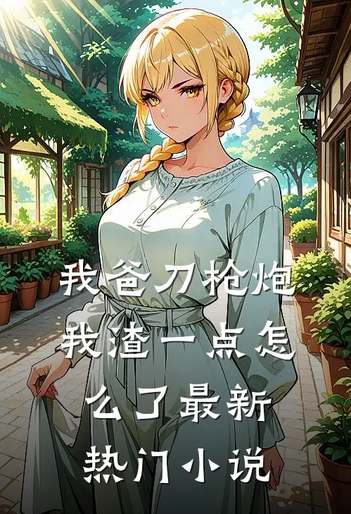 我爸刀枪炮，我渣一点怎么了最新热门小说