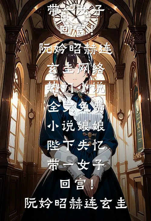 娘娘，陛下失忆带一女子回宫！(阮妗昭赫连玄圭)网络热门小说_全文免费小说娘娘，陛下失忆带一女子回宫！阮妗昭赫连玄圭