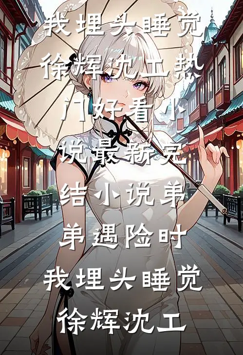 弟弟遇险时，我埋头睡觉(徐辉沈工)热门好看小说_最新完结小说弟弟遇险时，我埋头睡觉(徐辉沈工)