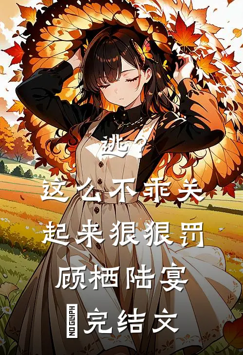 逃？这么不乖关起来狠狠罚顾栖陆宴俢完结文