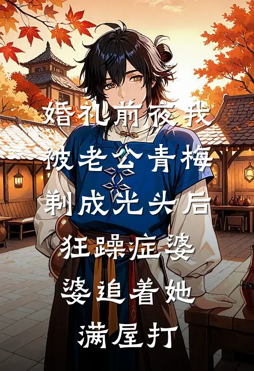 婚礼前夜我被老公青梅剃成光头后，狂躁症婆婆追着她满屋打