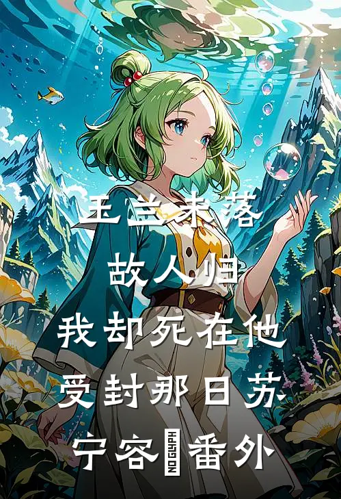 玉兰未落故人归，我却死在他受封那日苏宁容璟番外
