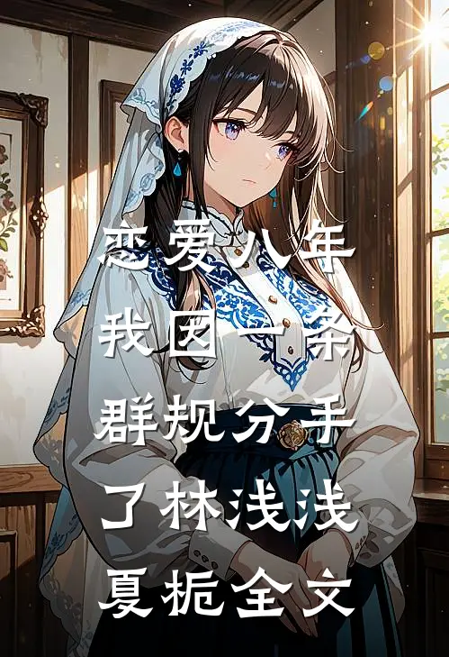恋爱八年，我因一条群规分手了林浅浅夏栀全文