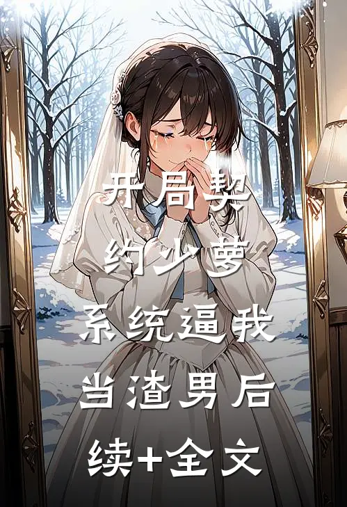 开局契约少萝，系统逼我当渣男后续+全文