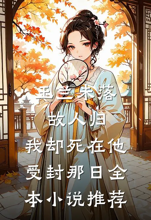 玉兰未落故人归，我却死在他受封那日全本小说推荐