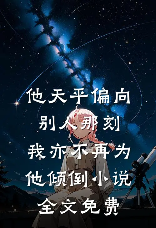 他天平偏向别人那刻，我亦不再为他倾倒小说全文免费