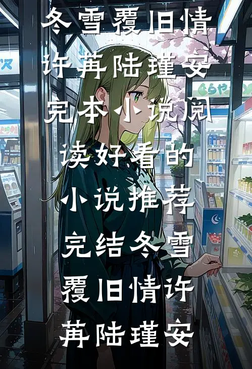 冬雪覆旧情许苒陆瑾安完本小说阅读_好看的小说推荐完结冬雪覆旧情许苒陆瑾安