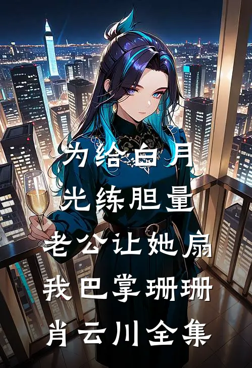 为给白月光练胆量，老公让她扇我巴掌珊珊肖云川全集
