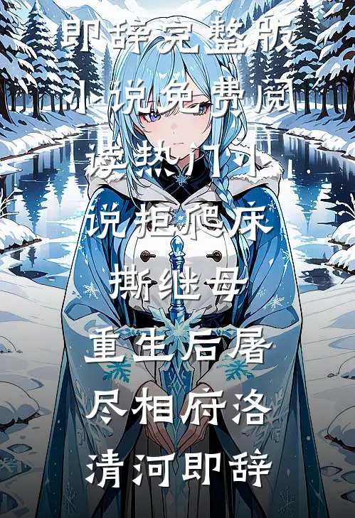 拒爬床，撕继母，重生后屠尽相府(洛清河即辞)完整版小说免费阅读_热门小说拒爬床，撕继母，重生后屠尽相府(洛清河即辞)
