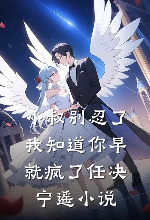 小叔别忍了，我知道你早就疯了任决宁遥小说