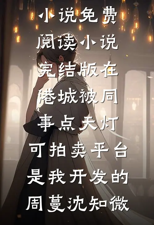 在港城被同事点天灯，可拍卖平台是我开发的周蔓沈知微无弹窗小说免费阅读_小说完结版在港城被同事点天灯，可拍卖平台是我开发的周蔓沈知微