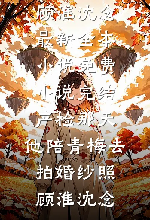 产检那天，他陪青梅去拍婚纱照顾淮沈念最新全本小说_免费小说完结产检那天，他陪青梅去拍婚纱照顾淮沈念