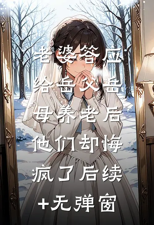 老婆答应给岳父岳母养老后，他们却悔疯了后续+无弹窗