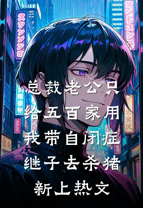 总裁老公只给五百家用，我带自闭症继子去杀猪新上热文