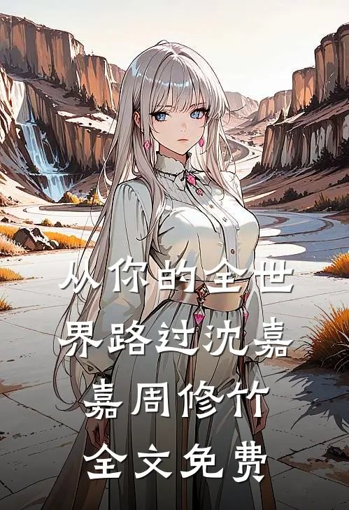 从你的全世界路过沈嘉嘉周修竹全文免费