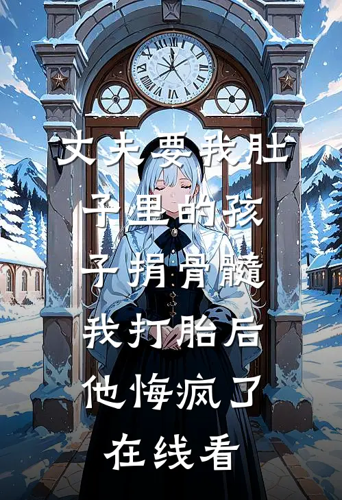 丈夫要我肚子里的孩子捐骨髓，我打胎后他悔疯了在线看