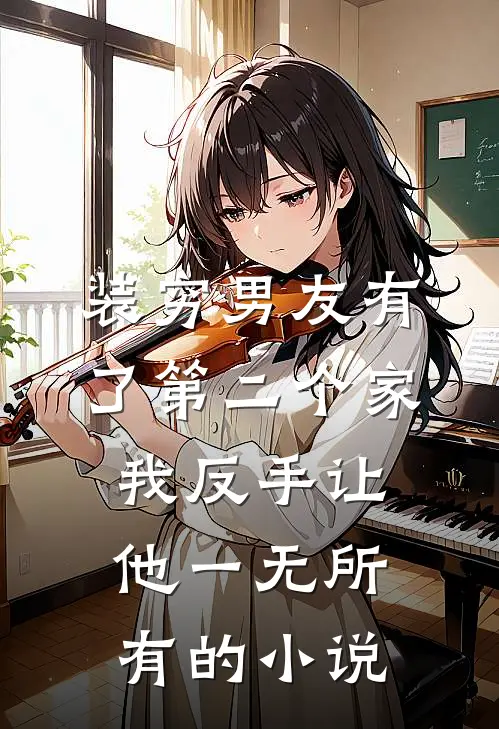 装穷男友有了第二个家，我反手让他一无所有的小说