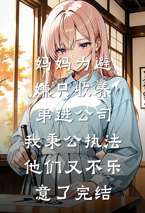 妈妈为避嫌只收养弟进公司，我秉公执法他们又不乐意了完结