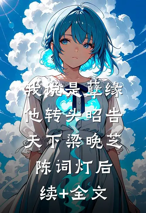 我说是孽缘，他转头昭告天下梁晚芝陈词灯后续+全文