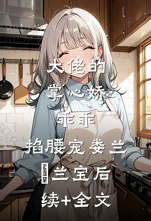 大佬的掌心娇：乖乖，掐腰宠娄兰苼兰宝后续+全文