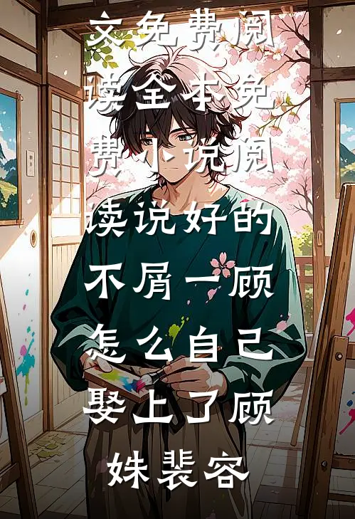 说好的不屑一顾，怎么自己娶上了顾姝裴容无弹窗全文免费阅读_全本免费小说阅读说好的不屑一顾，怎么自己娶上了(顾姝裴容)