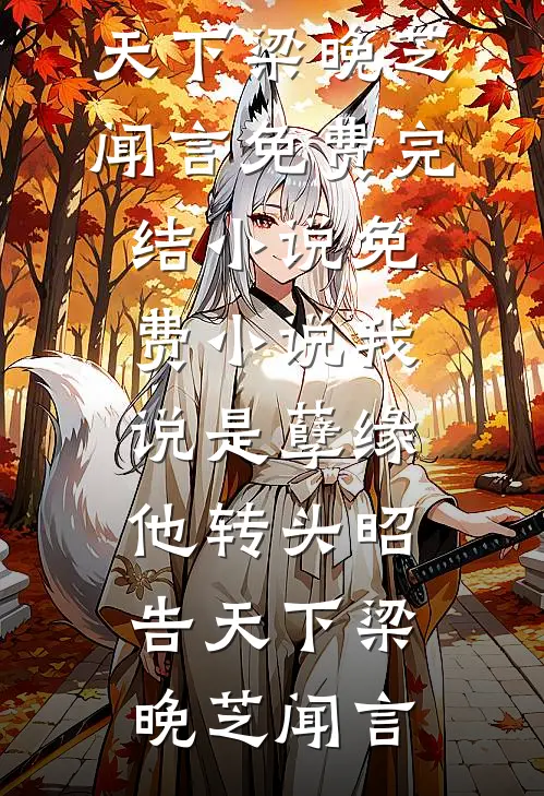 我说是孽缘，他转头昭告天下梁晚芝闻言免费完结小说_免费小说我说是孽缘，他转头昭告天下梁晚芝闻言
