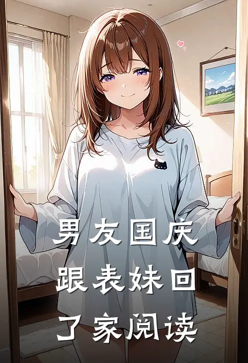 男友国庆跟表妹回了家阅读