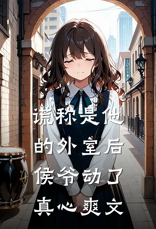 谎称是他的外室后，侯爷动了真心爽文