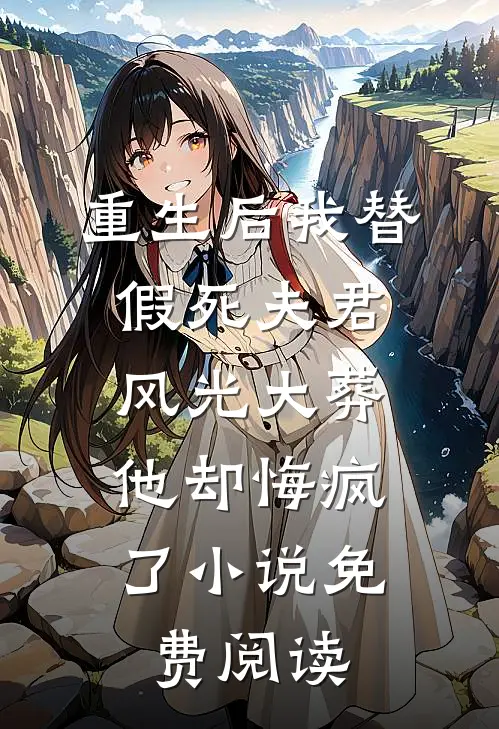 重生后我替假死夫君风光大葬，他却悔疯了小说免费阅读